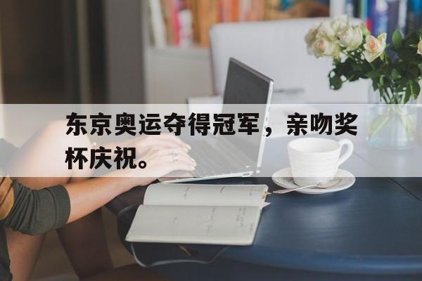 东京奥运夺得冠军，亲吻奖杯庆祝。