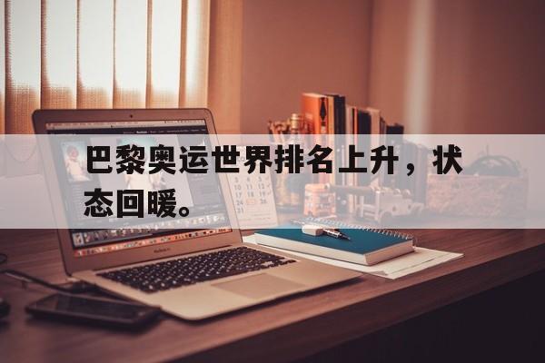 问鼎在线娱乐-巴黎奥运世界排名上升，状态回暖。