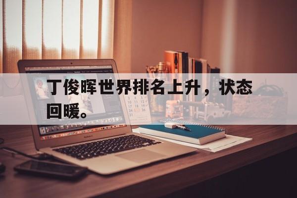 问鼎在线娱乐-丁俊晖世界排名上升，状态回暖。