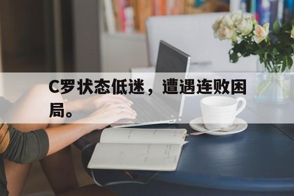 问鼎娱乐-C罗状态低迷，遭遇连败困局。
