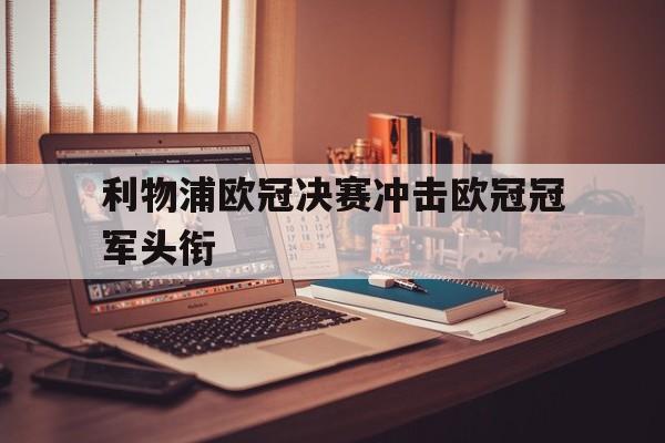 问鼎在线娱乐-利物浦欧冠决赛冲击欧冠冠军头衔