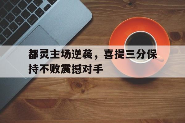 问鼎线上游戏-都灵主场逆袭，喜提三分保持不败震撼对手