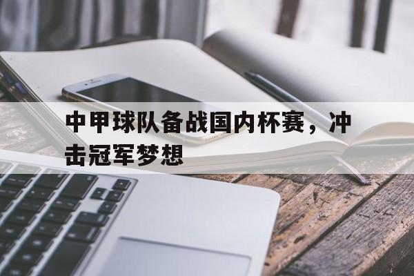 问鼎娱乐官网-中甲球队备战国内杯赛，冲击冠军梦想