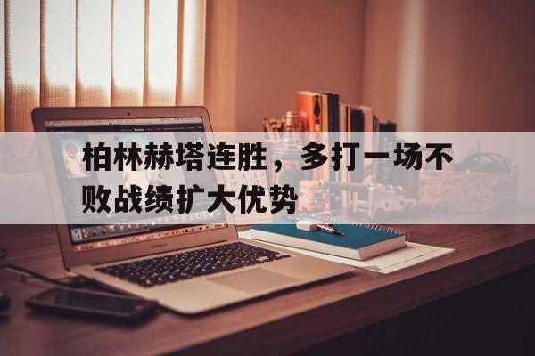 问鼎娱乐-柏林赫塔连胜，多打一场不败战绩扩大优势