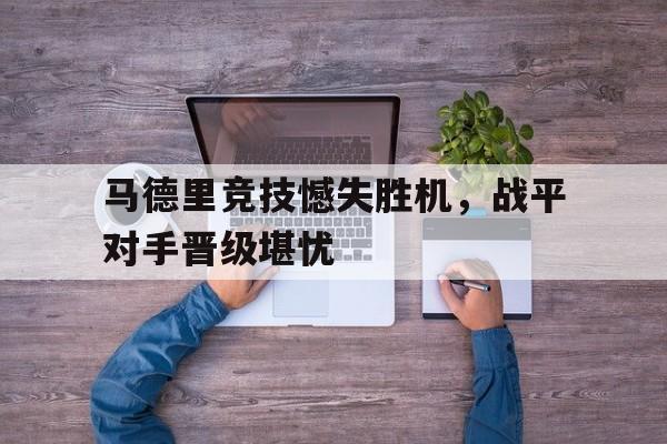 问鼎线上游戏-马德里竞技憾失胜机，战平对手晋级堪忧