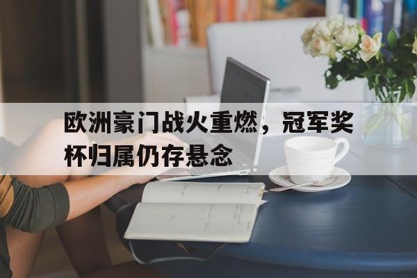 问鼎娱乐-欧洲豪门战火重燃，冠军奖杯归属仍存悬念