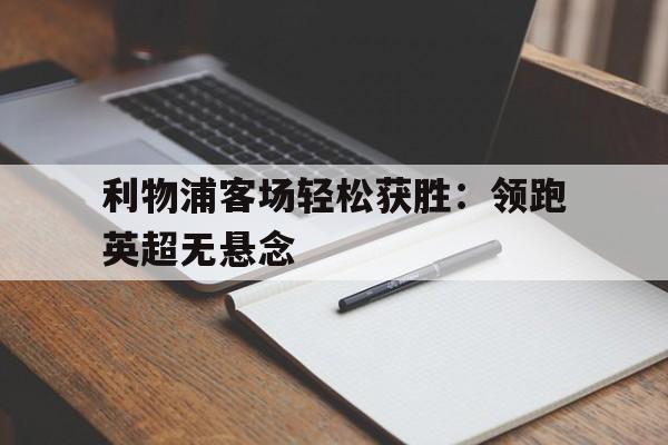 问鼎线上游戏-利物浦客场轻松获胜：领跑英超无悬念
