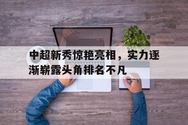问鼎线上游戏-中超新秀惊艳亮相，实力逐渐崭露头角排名不凡