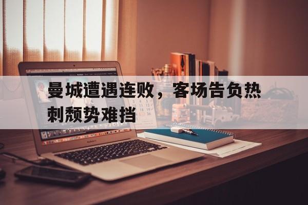 问鼎线上游戏-曼城遭遇连败，客场告负热刺颓势难挡