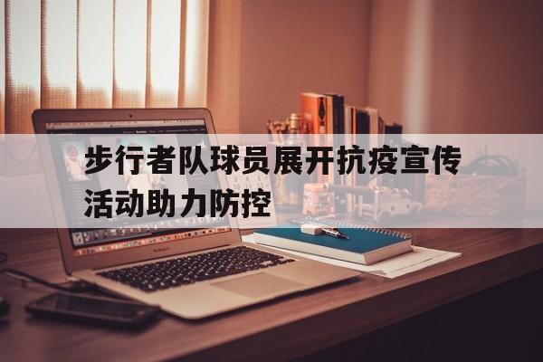 问鼎娱乐-步行者队球员展开抗疫宣传活动助力防控
