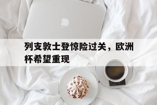 问鼎娱乐-列支敦士登惊险过关，欧洲杯希望重现