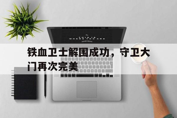 问鼎娱乐官网-铁血卫士解围成功，守卫大门再次完美