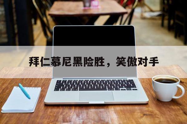 问鼎娱乐官网-拜仁慕尼黑险胜，笑傲对手